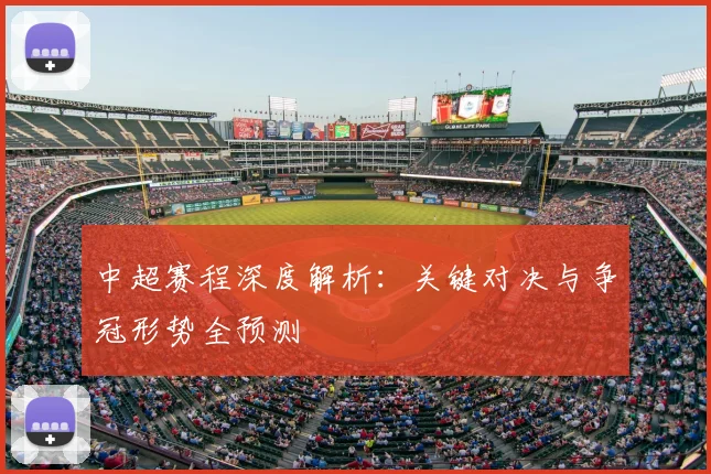 中超赛程深度解析：关键对决与争冠形势全预测