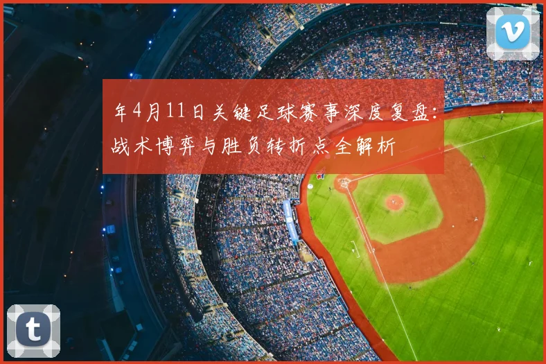 年4月11日关键足球赛事深度复盘：战术博弈与胜负转折点全解析
