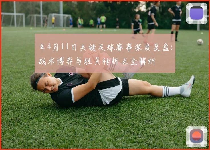年4月11日关键足球赛事深度复盘:战术博弈与胜负转折点全解析