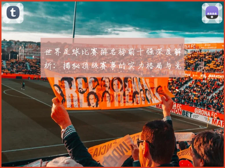 世界足球比赛排名榜前十强深度解析:揭秘顶级赛事的实力格局与竞争态势