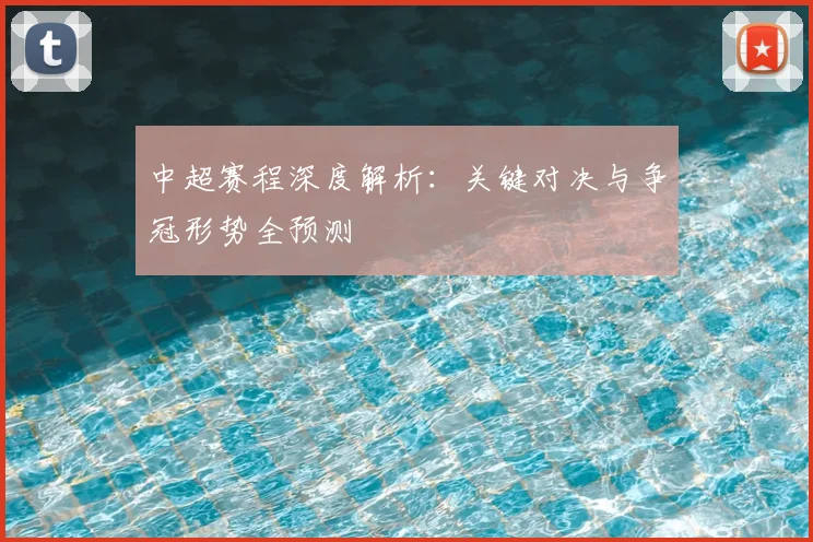 中超赛程深度解析：关键对决与争冠形势全预测