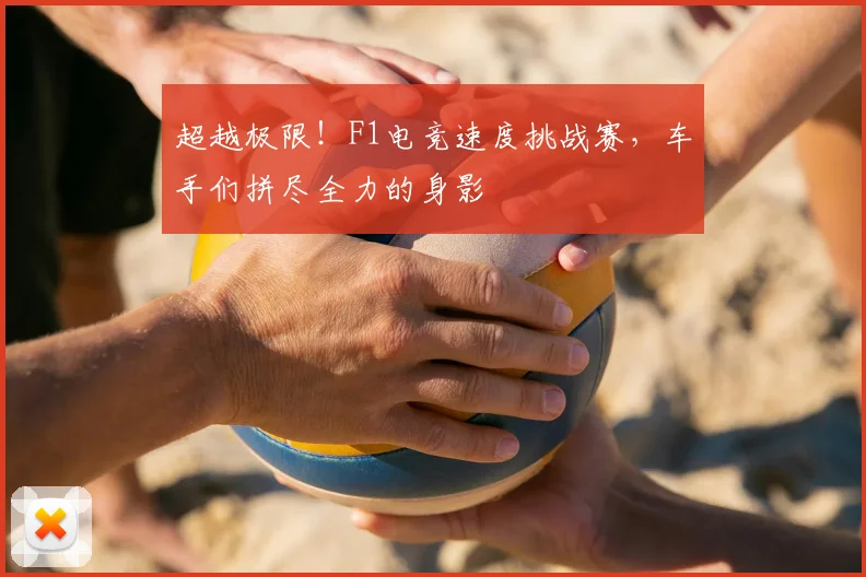 超越极限！F1电竞速度挑战赛，车手们拼尽全力的身影